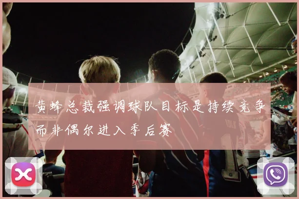 黄蜂总裁强调球队目标是持续竞争而非偶尔进入季后赛