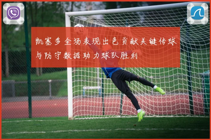 凯塞多全场表现出色贡献关键传球与防守数据助力球队胜利
