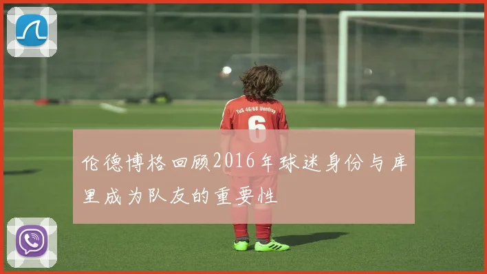 伦德博格回顾2016年球迷身份与库里成为队友的重要性