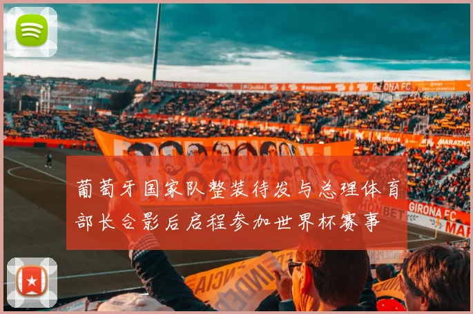 葡萄牙国家队整装待发与总理体育部长合影后启程参加世界杯赛事